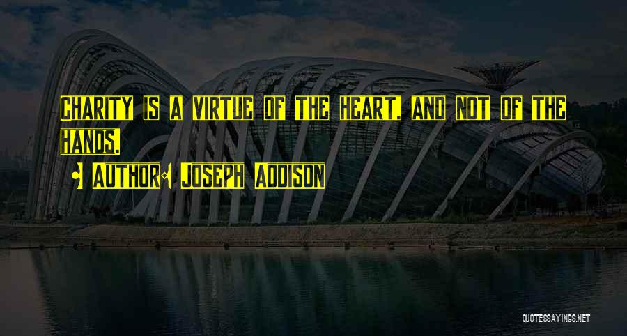Joseph Addison Quotes: Charity Is A Virtue Of The Heart, And Not Of The Hands.