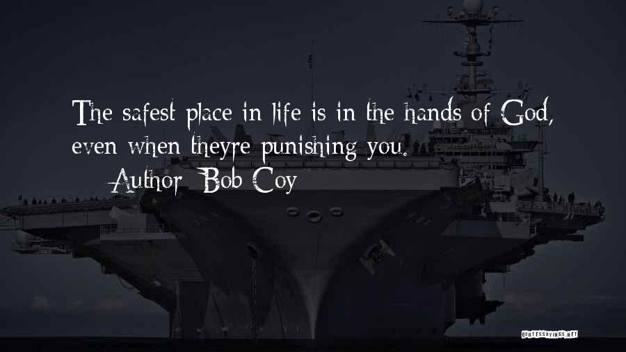 Bob Coy Quotes: The Safest Place In Life Is In The Hands Of God, Even When Theyre Punishing You.