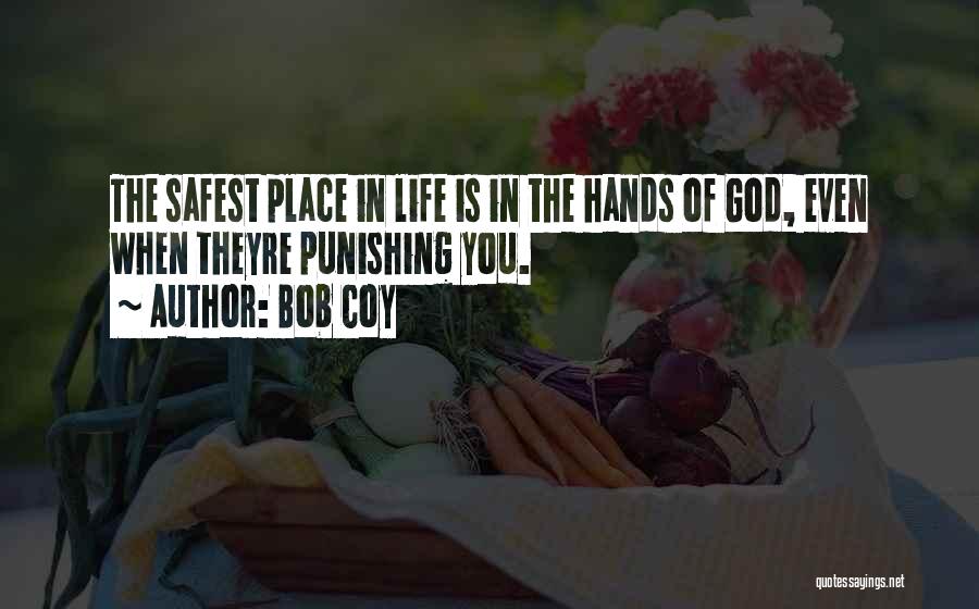 Bob Coy Quotes: The Safest Place In Life Is In The Hands Of God, Even When Theyre Punishing You.