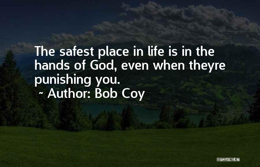 Bob Coy Quotes: The Safest Place In Life Is In The Hands Of God, Even When Theyre Punishing You.