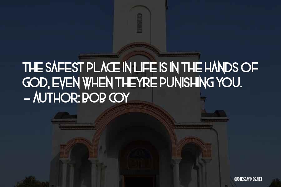 Bob Coy Quotes: The Safest Place In Life Is In The Hands Of God, Even When Theyre Punishing You.