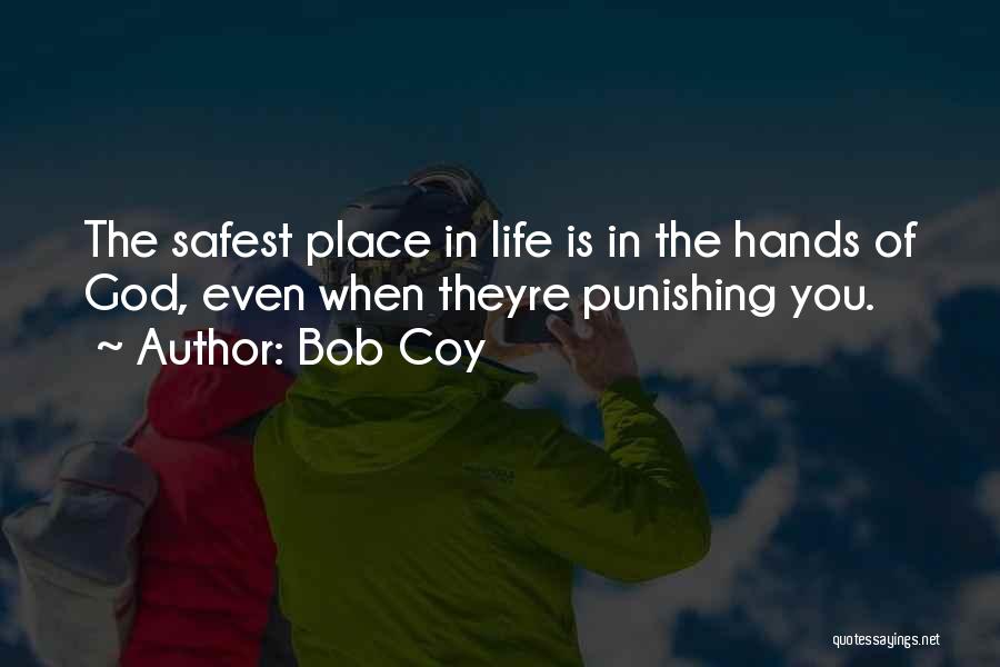 Bob Coy Quotes: The Safest Place In Life Is In The Hands Of God, Even When Theyre Punishing You.