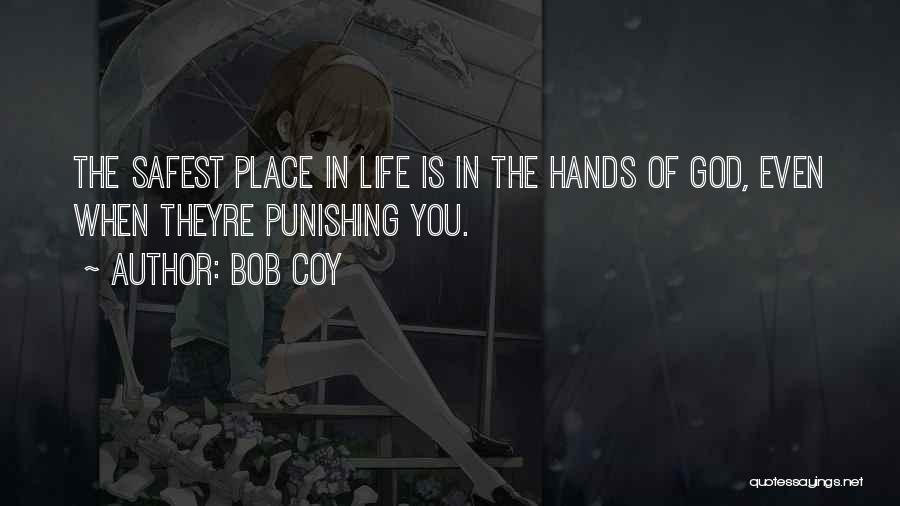 Bob Coy Quotes: The Safest Place In Life Is In The Hands Of God, Even When Theyre Punishing You.