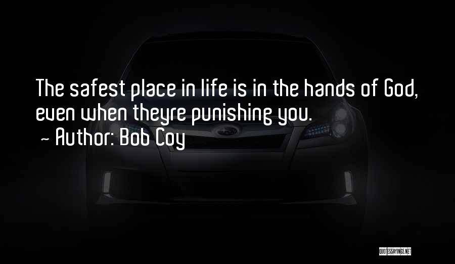 Bob Coy Quotes: The Safest Place In Life Is In The Hands Of God, Even When Theyre Punishing You.