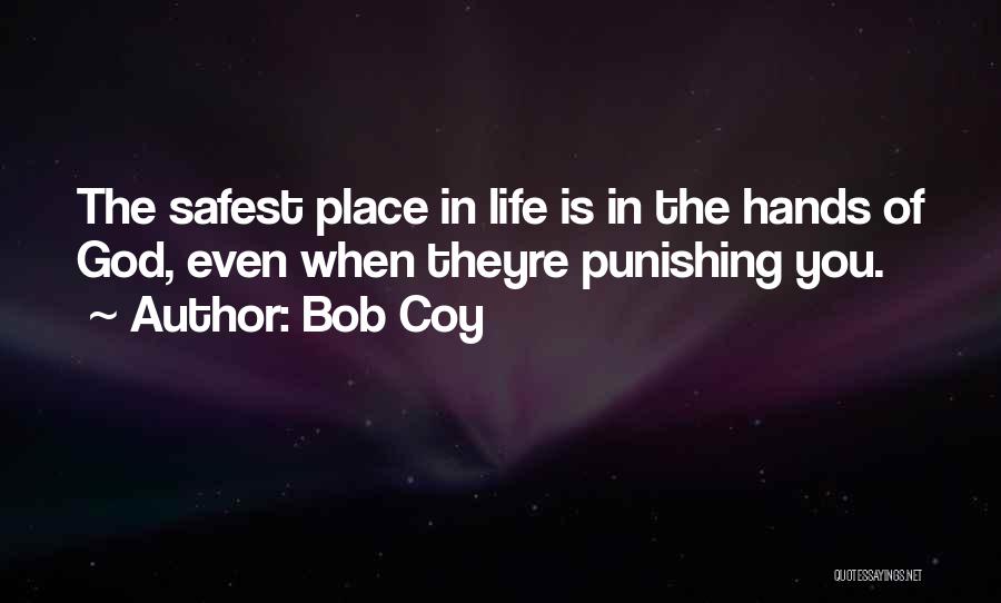 Bob Coy Quotes: The Safest Place In Life Is In The Hands Of God, Even When Theyre Punishing You.