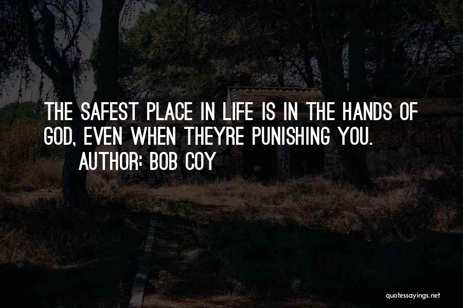 Bob Coy Quotes: The Safest Place In Life Is In The Hands Of God, Even When Theyre Punishing You.