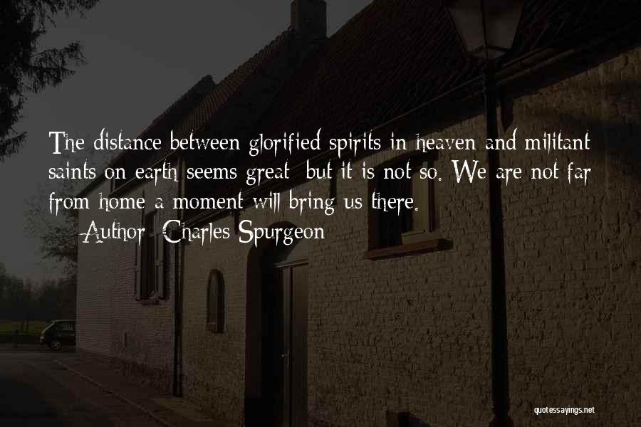 Charles Spurgeon Quotes: The Distance Between Glorified Spirits In Heaven And Militant Saints On Earth Seems Great; But It Is Not So. We