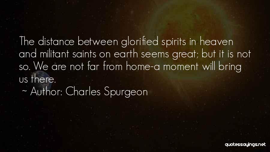 Charles Spurgeon Quotes: The Distance Between Glorified Spirits In Heaven And Militant Saints On Earth Seems Great; But It Is Not So. We
