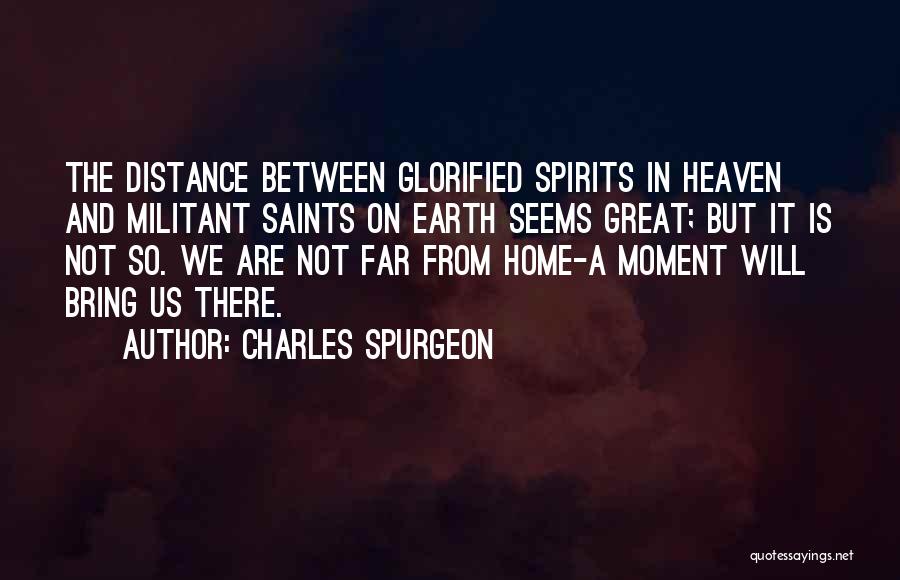 Charles Spurgeon Quotes: The Distance Between Glorified Spirits In Heaven And Militant Saints On Earth Seems Great; But It Is Not So. We
