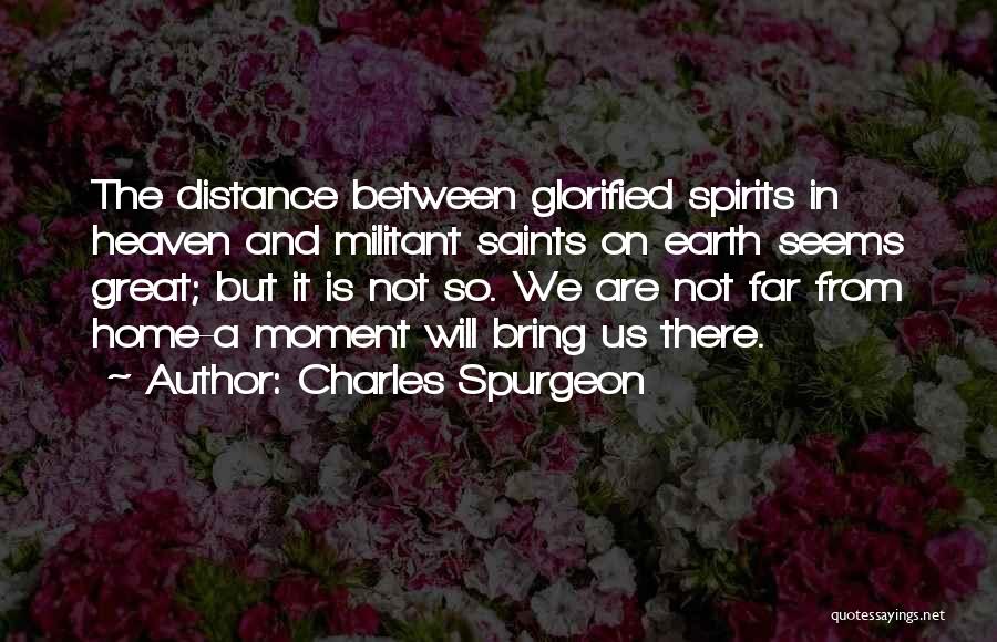 Charles Spurgeon Quotes: The Distance Between Glorified Spirits In Heaven And Militant Saints On Earth Seems Great; But It Is Not So. We