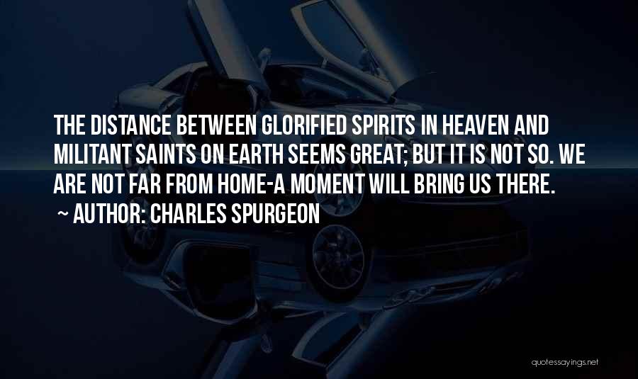 Charles Spurgeon Quotes: The Distance Between Glorified Spirits In Heaven And Militant Saints On Earth Seems Great; But It Is Not So. We
