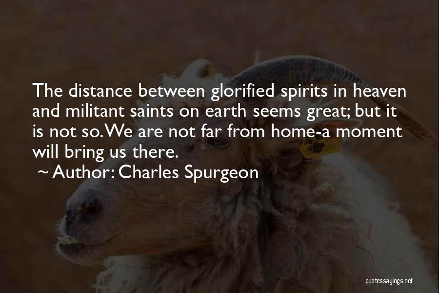 Charles Spurgeon Quotes: The Distance Between Glorified Spirits In Heaven And Militant Saints On Earth Seems Great; But It Is Not So. We