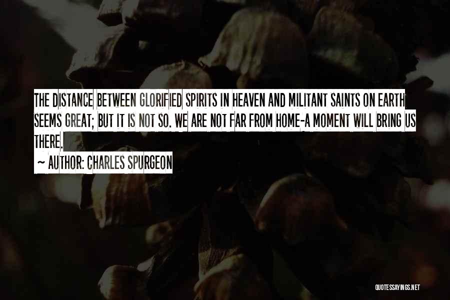Charles Spurgeon Quotes: The Distance Between Glorified Spirits In Heaven And Militant Saints On Earth Seems Great; But It Is Not So. We