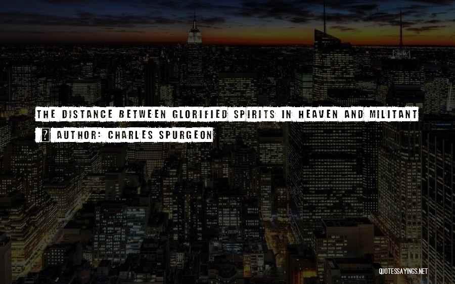 Charles Spurgeon Quotes: The Distance Between Glorified Spirits In Heaven And Militant Saints On Earth Seems Great; But It Is Not So. We