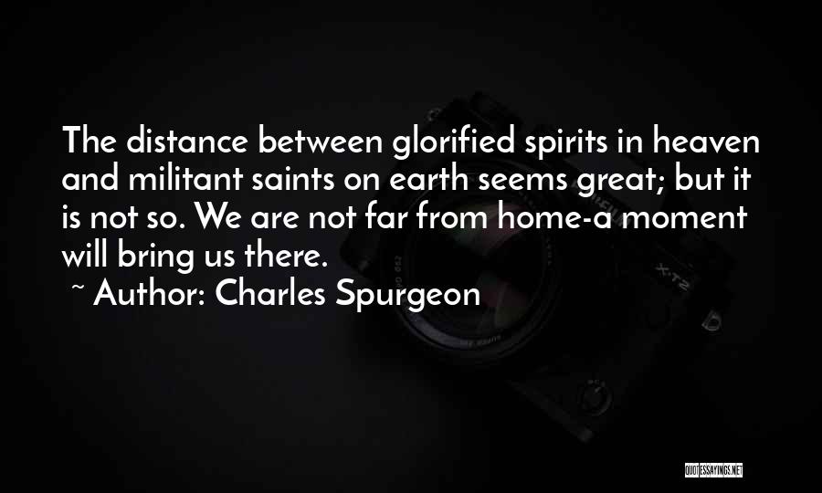 Charles Spurgeon Quotes: The Distance Between Glorified Spirits In Heaven And Militant Saints On Earth Seems Great; But It Is Not So. We