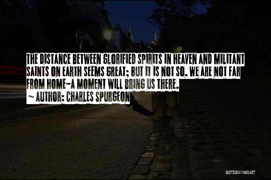 Charles Spurgeon Quotes: The Distance Between Glorified Spirits In Heaven And Militant Saints On Earth Seems Great; But It Is Not So. We
