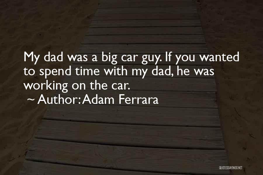 Adam Ferrara Quotes: My Dad Was A Big Car Guy. If You Wanted To Spend Time With My Dad, He Was Working On