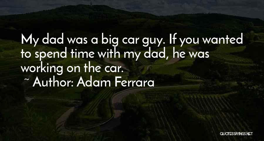 Adam Ferrara Quotes: My Dad Was A Big Car Guy. If You Wanted To Spend Time With My Dad, He Was Working On