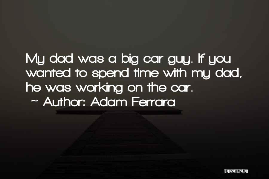 Adam Ferrara Quotes: My Dad Was A Big Car Guy. If You Wanted To Spend Time With My Dad, He Was Working On