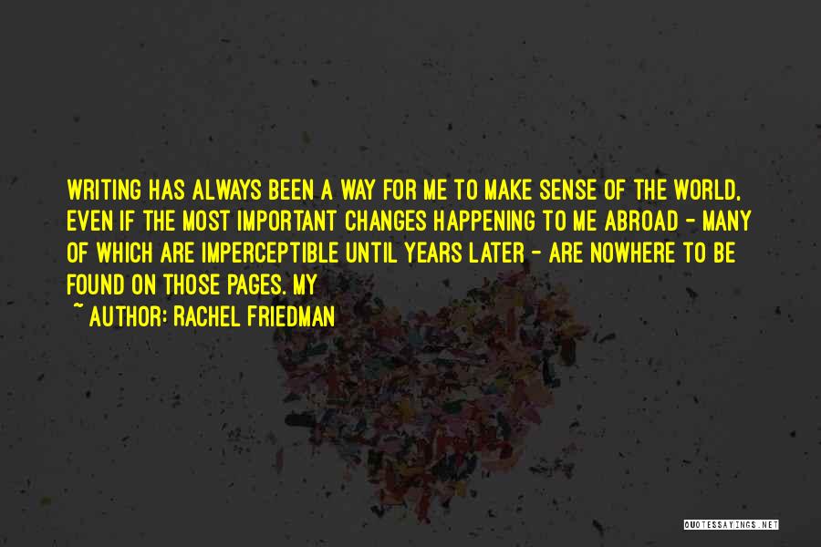 Rachel Friedman Quotes: Writing Has Always Been A Way For Me To Make Sense Of The World, Even If The Most Important Changes