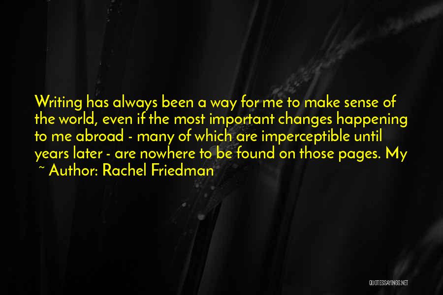 Rachel Friedman Quotes: Writing Has Always Been A Way For Me To Make Sense Of The World, Even If The Most Important Changes