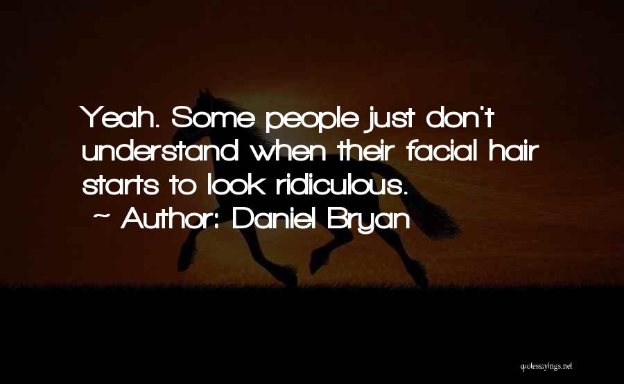 Daniel Bryan Quotes: Yeah. Some People Just Don't Understand When Their Facial Hair Starts To Look Ridiculous.