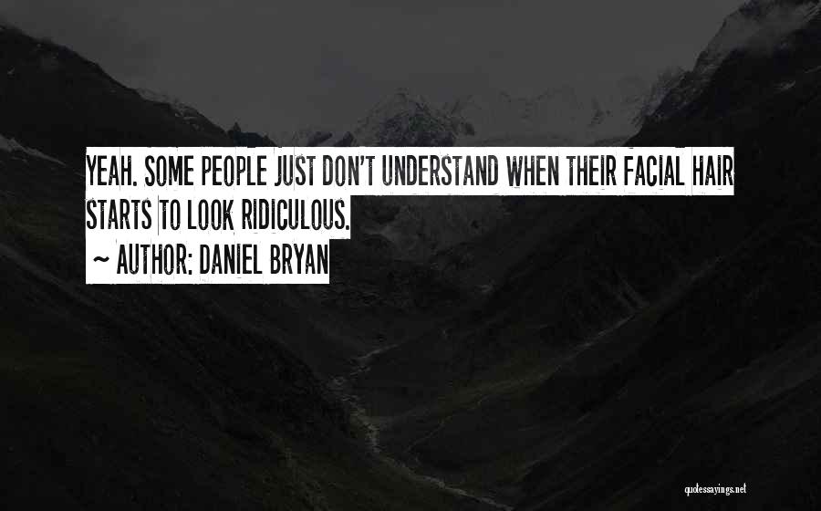 Daniel Bryan Quotes: Yeah. Some People Just Don't Understand When Their Facial Hair Starts To Look Ridiculous.