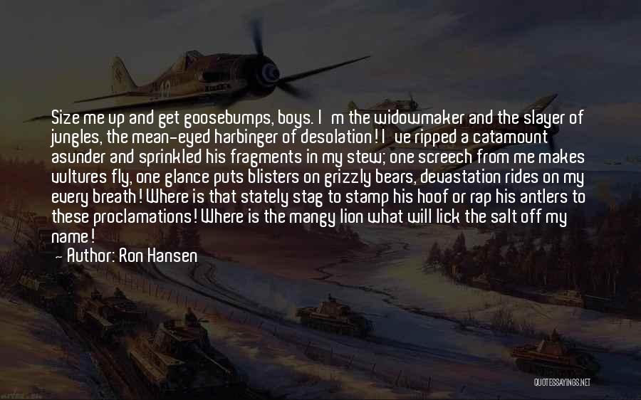 Ron Hansen Quotes: Size Me Up And Get Goosebumps, Boys. I'm The Widowmaker And The Slayer Of Jungles, The Mean-eyed Harbinger Of Desolation!