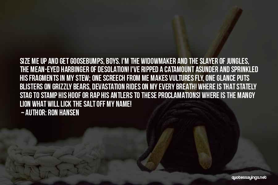 Ron Hansen Quotes: Size Me Up And Get Goosebumps, Boys. I'm The Widowmaker And The Slayer Of Jungles, The Mean-eyed Harbinger Of Desolation!