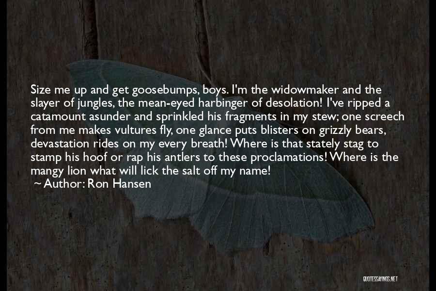 Ron Hansen Quotes: Size Me Up And Get Goosebumps, Boys. I'm The Widowmaker And The Slayer Of Jungles, The Mean-eyed Harbinger Of Desolation!