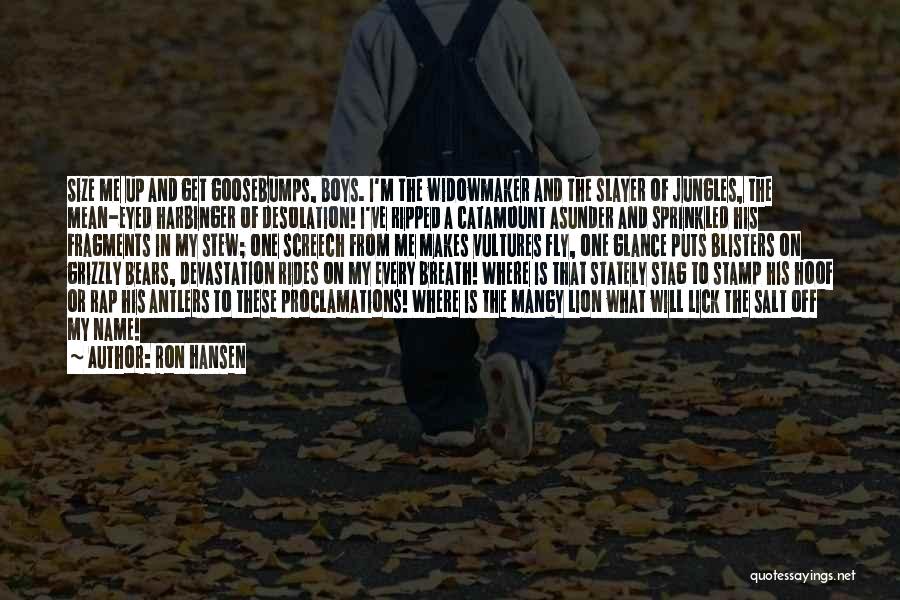 Ron Hansen Quotes: Size Me Up And Get Goosebumps, Boys. I'm The Widowmaker And The Slayer Of Jungles, The Mean-eyed Harbinger Of Desolation!