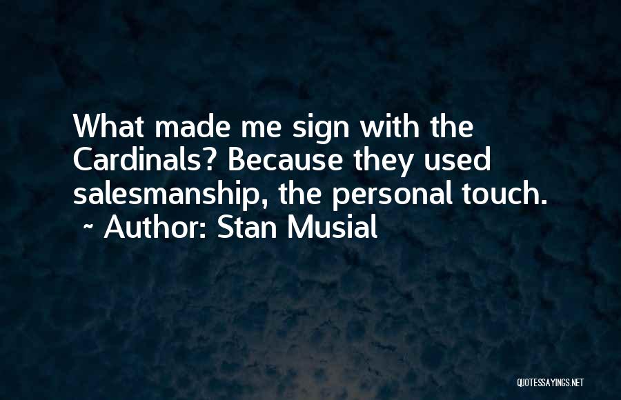 Stan Musial Quotes: What Made Me Sign With The Cardinals? Because They Used Salesmanship, The Personal Touch.