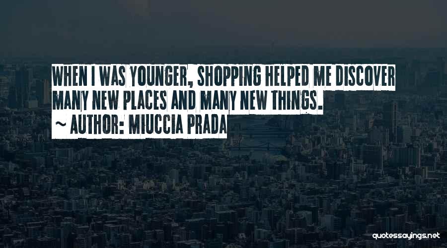 Miuccia Prada Quotes: When I Was Younger, Shopping Helped Me Discover Many New Places And Many New Things.