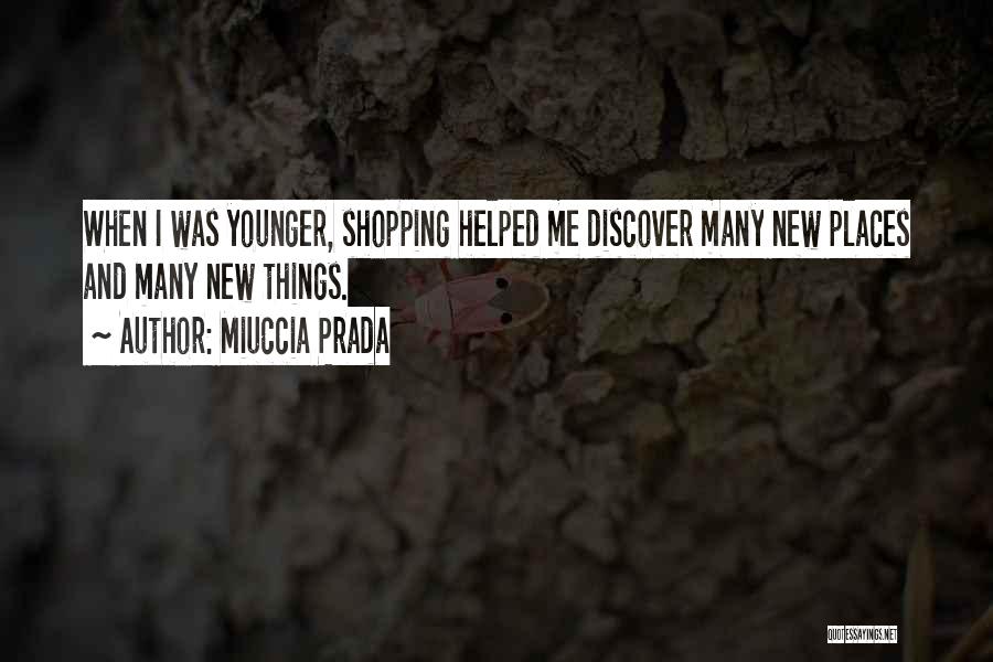 Miuccia Prada Quotes: When I Was Younger, Shopping Helped Me Discover Many New Places And Many New Things.