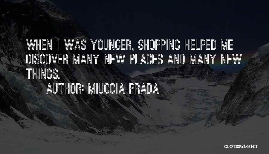 Miuccia Prada Quotes: When I Was Younger, Shopping Helped Me Discover Many New Places And Many New Things.