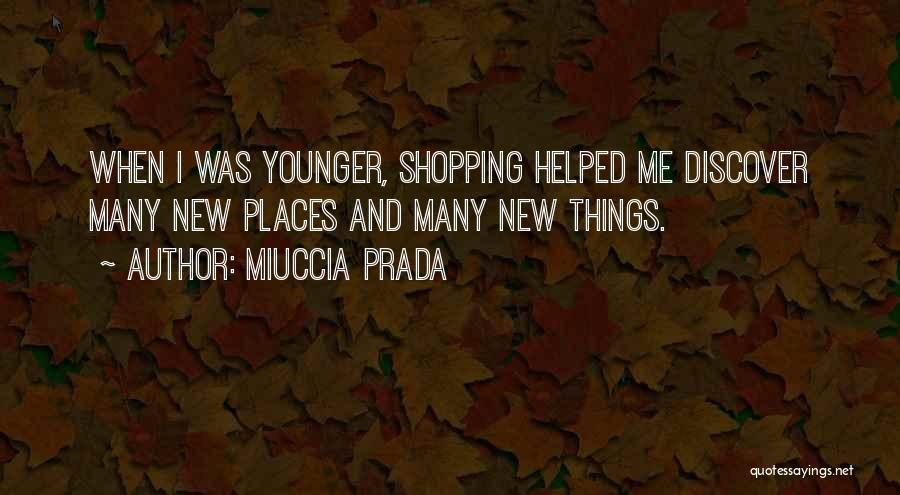 Miuccia Prada Quotes: When I Was Younger, Shopping Helped Me Discover Many New Places And Many New Things.