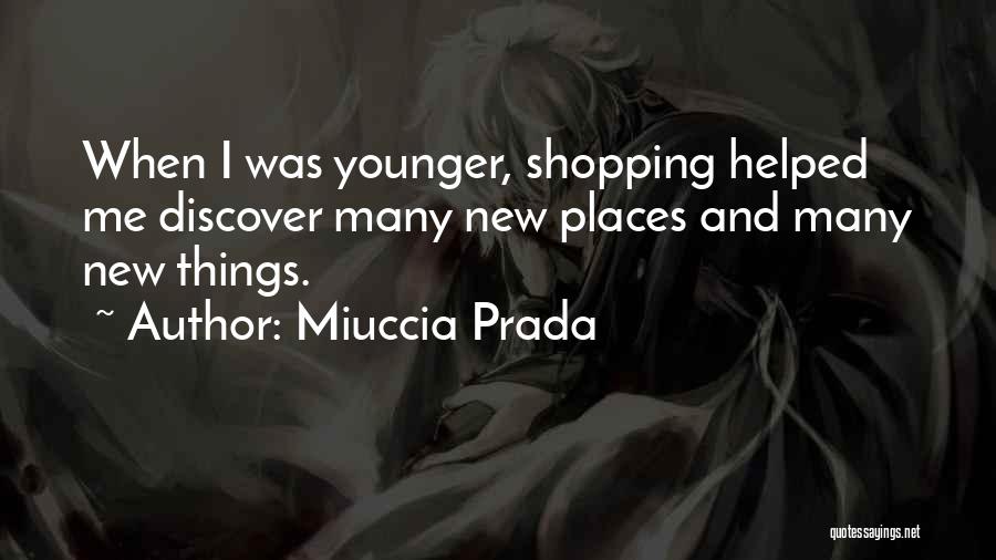 Miuccia Prada Quotes: When I Was Younger, Shopping Helped Me Discover Many New Places And Many New Things.