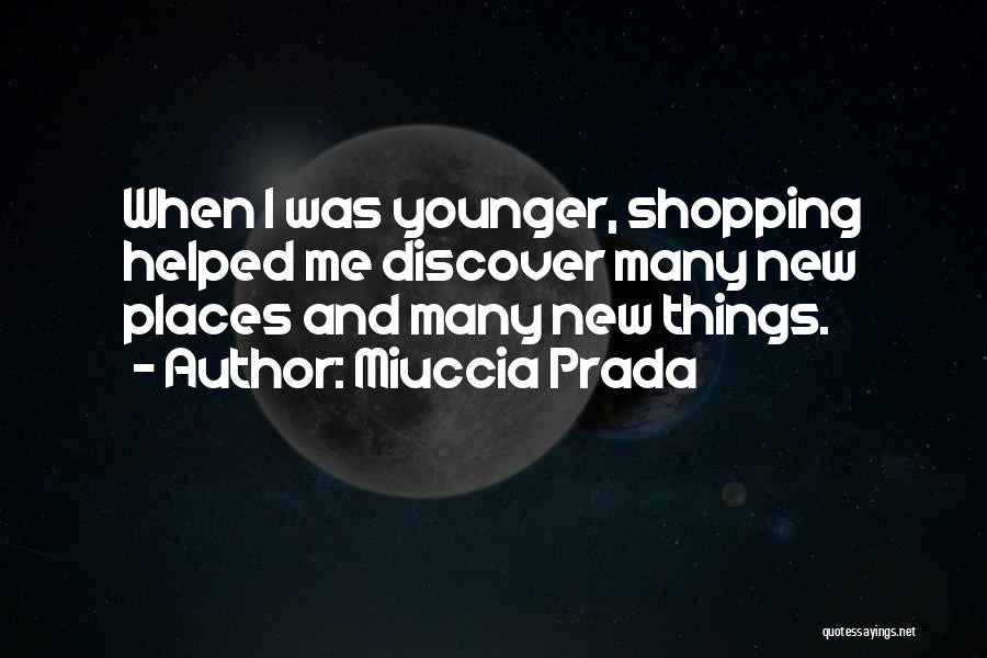 Miuccia Prada Quotes: When I Was Younger, Shopping Helped Me Discover Many New Places And Many New Things.