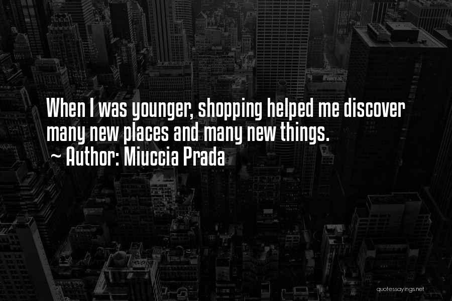 Miuccia Prada Quotes: When I Was Younger, Shopping Helped Me Discover Many New Places And Many New Things.