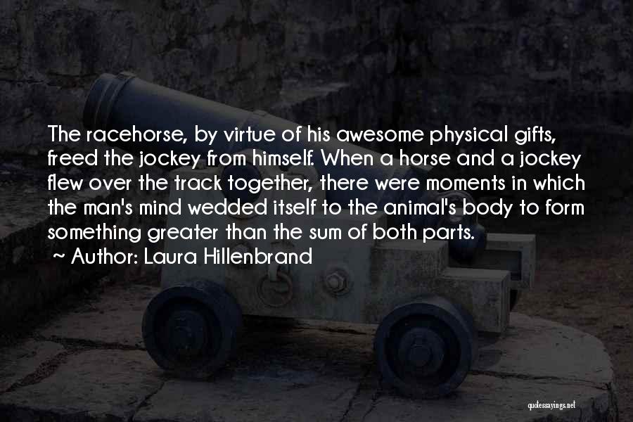 Laura Hillenbrand Quotes: The Racehorse, By Virtue Of His Awesome Physical Gifts, Freed The Jockey From Himself. When A Horse And A Jockey