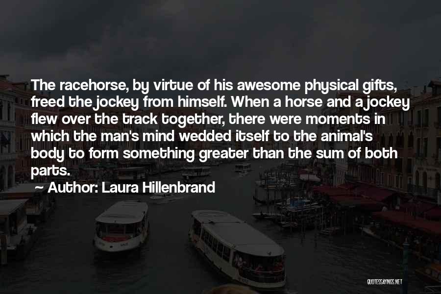 Laura Hillenbrand Quotes: The Racehorse, By Virtue Of His Awesome Physical Gifts, Freed The Jockey From Himself. When A Horse And A Jockey