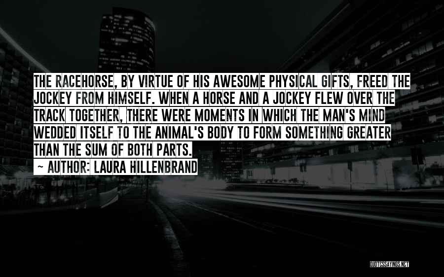 Laura Hillenbrand Quotes: The Racehorse, By Virtue Of His Awesome Physical Gifts, Freed The Jockey From Himself. When A Horse And A Jockey