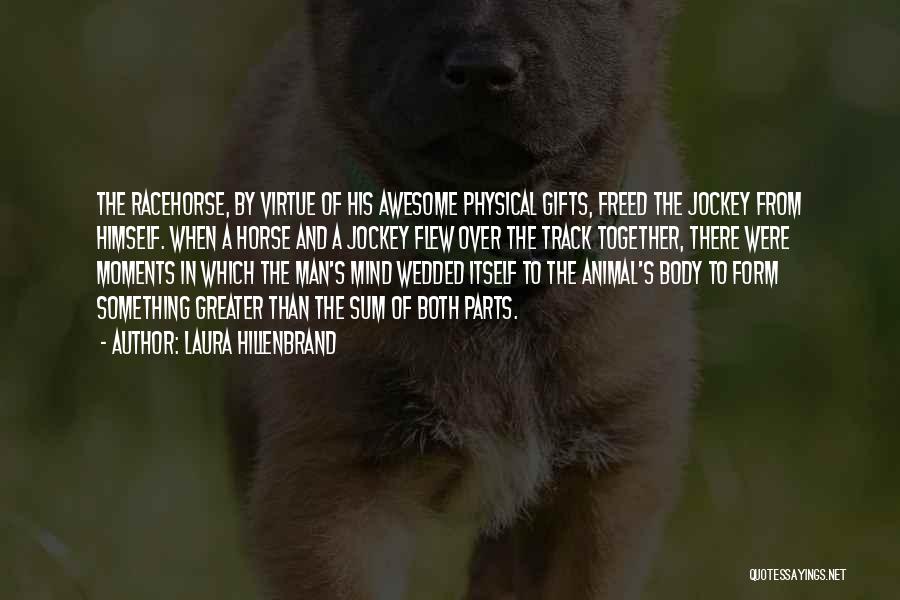 Laura Hillenbrand Quotes: The Racehorse, By Virtue Of His Awesome Physical Gifts, Freed The Jockey From Himself. When A Horse And A Jockey