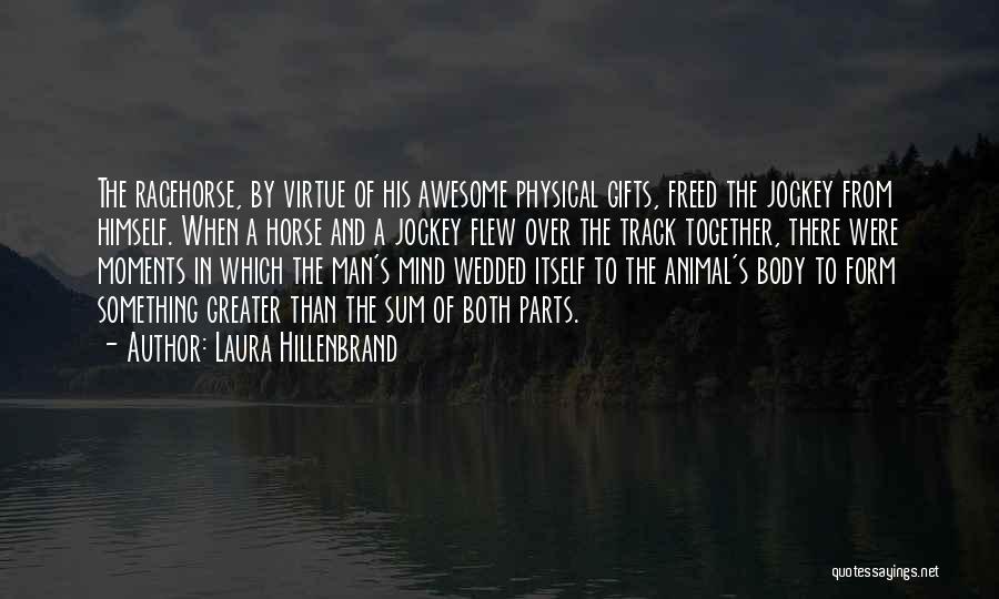 Laura Hillenbrand Quotes: The Racehorse, By Virtue Of His Awesome Physical Gifts, Freed The Jockey From Himself. When A Horse And A Jockey