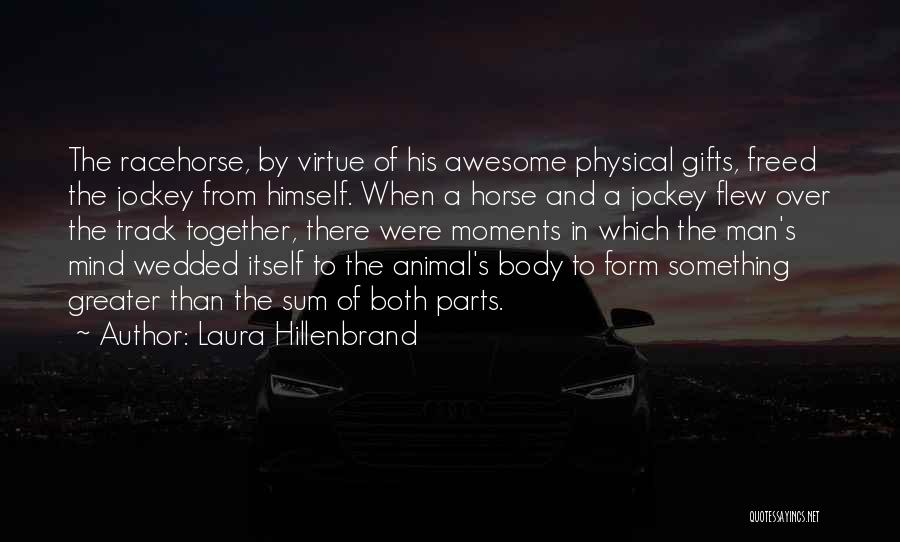 Laura Hillenbrand Quotes: The Racehorse, By Virtue Of His Awesome Physical Gifts, Freed The Jockey From Himself. When A Horse And A Jockey