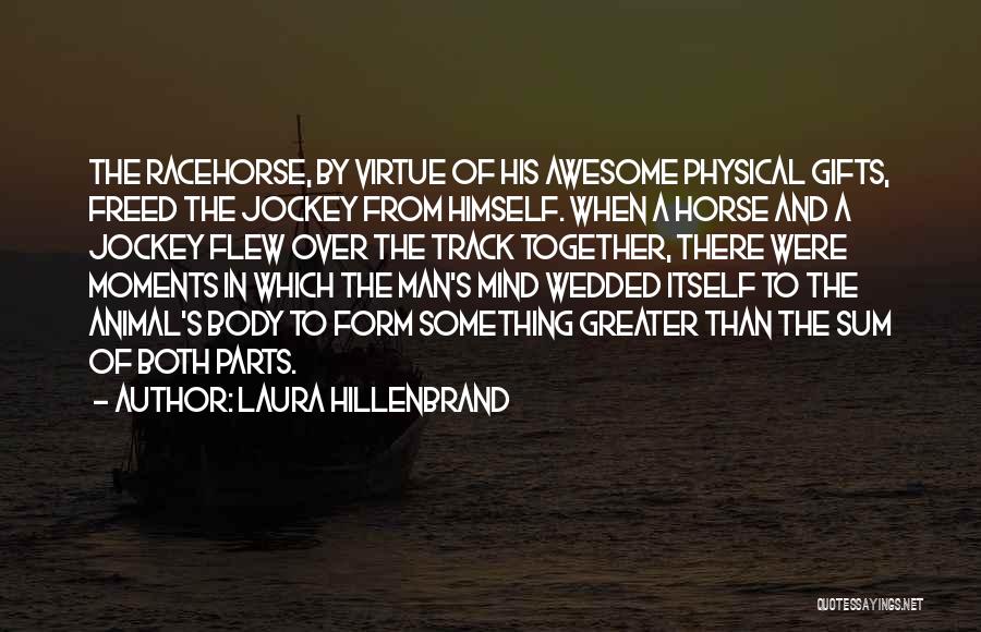 Laura Hillenbrand Quotes: The Racehorse, By Virtue Of His Awesome Physical Gifts, Freed The Jockey From Himself. When A Horse And A Jockey