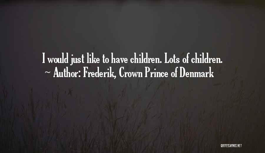 Frederik, Crown Prince Of Denmark Quotes: I Would Just Like To Have Children. Lots Of Children.