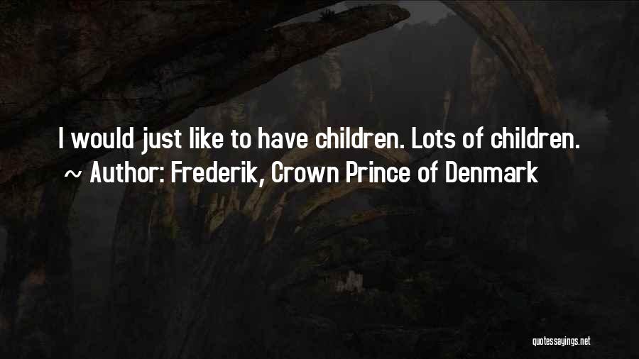 Frederik, Crown Prince Of Denmark Quotes: I Would Just Like To Have Children. Lots Of Children.