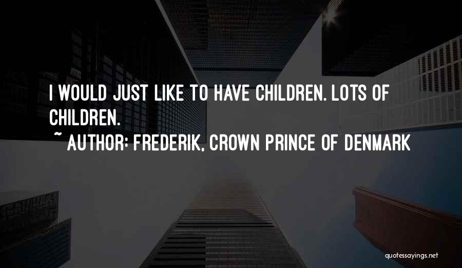 Frederik, Crown Prince Of Denmark Quotes: I Would Just Like To Have Children. Lots Of Children.