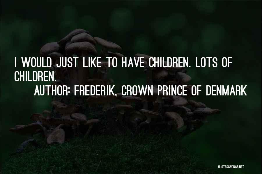 Frederik, Crown Prince Of Denmark Quotes: I Would Just Like To Have Children. Lots Of Children.